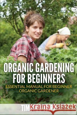 Organic Gardening For Beginners: Essential Manual For Beginner Organic Gardener Tripp, Timothy 9781505202151 Createspace - książka