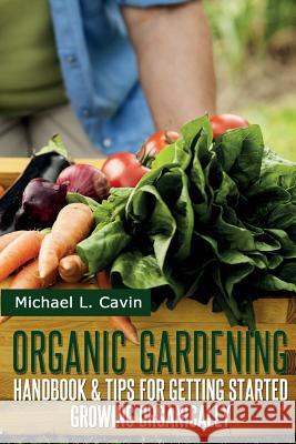 Organic Gardening Guide: Handbook and Tips for Getting Started Growing Organically Michael L. Cavin 9781497484757 Createspace - książka
