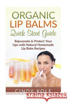 Organic Lip Balms: Rejuvenate & Protect Your Lips with Natural Homemade Lip Balm Recipes Cindy Kole 9781515166467 Createspace Independent Publishing Platform - książka