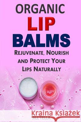 Organic Lip Balms: Rejuvenate, Nourish and Protect Your Lips Naturally Jill Tella 9781511987301 Createspace - książka