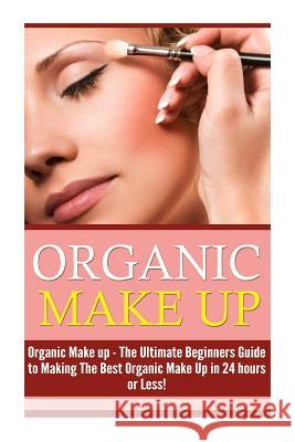 Organic Makeup: The Ultimate Beginner's Guide to Making the Best Homemade Organic Makeup Recipes in 24 hours or Less! Zaine, Molly 9781508862932 Createspace - książka