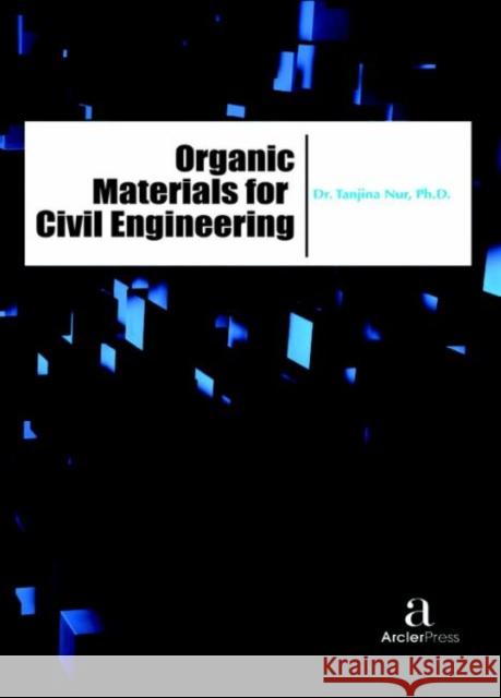 Organic Materials for Civil Engineering Tanjina Nur   9781680943719 Arcler Education Inc - książka