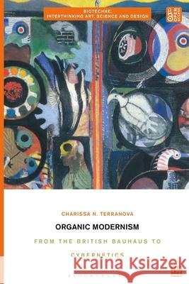 Organic Modernism: From the British Bauhaus to Cybernetics Charissa N. Terranova Charissa N. Terranova Meredith Tromble 9781350227576 Bloomsbury Visual Arts - książka