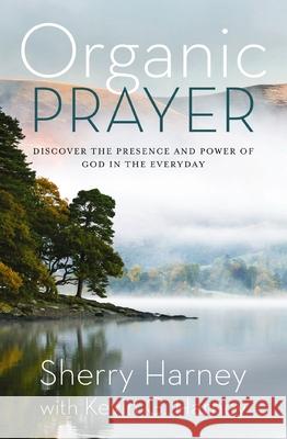 Organic Prayer: Discover the Presence and Power of God in the Everyday Kevin G. Harney 9780310161509 Zondervan - książka