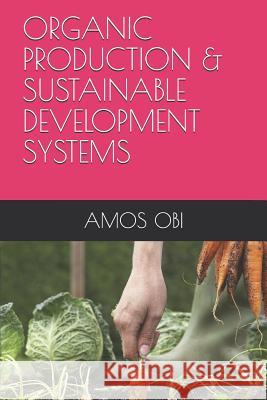 Organic Production & Sustainable Development Systems: Towards Resilient Cities and Sustainable Culture Prof Ogbonna Okorie Amos Obi 9781726743501 Independently Published - książka