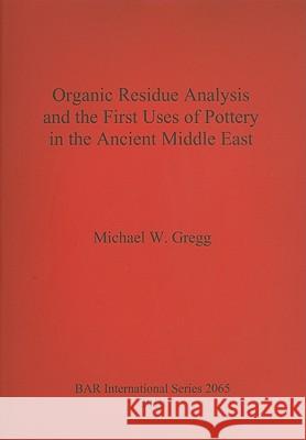 Organic Residue Analysis and the First Uses of Pottery in the Ancient Middle East Michael W. Gregg 9781407304731 British Archaeological Reports - książka