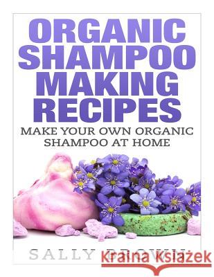 Organic Shampoo Making Recipes - Make Your Own Organic Shampoo at Home Sally Brown 9781512390346 Createspace - książka