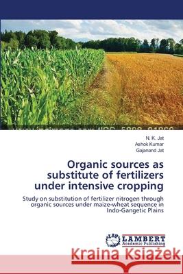 Organic sources as substitute of fertilizers under intensive cropping N K Jat, Ashok Kumar, Gajanand Jat 9783659466922 LAP Lambert Academic Publishing - książka