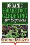 Organic Square Foot Gardening for Beginners Sandy Qure 9781515172376 Createspace