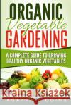 Organic Vegetable Gardening: A Complete Guide To Growing Healthy Organic Vegetables Higgins, Agatha 9781542618410 Createspace Independent Publishing Platform