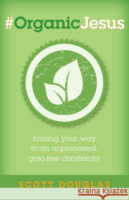 #Organicjesus: Finding Your Way to an Unprocessed, Gmo-Free Christianity Douglas, Scott 9780825443923 Kregel Publications - książka