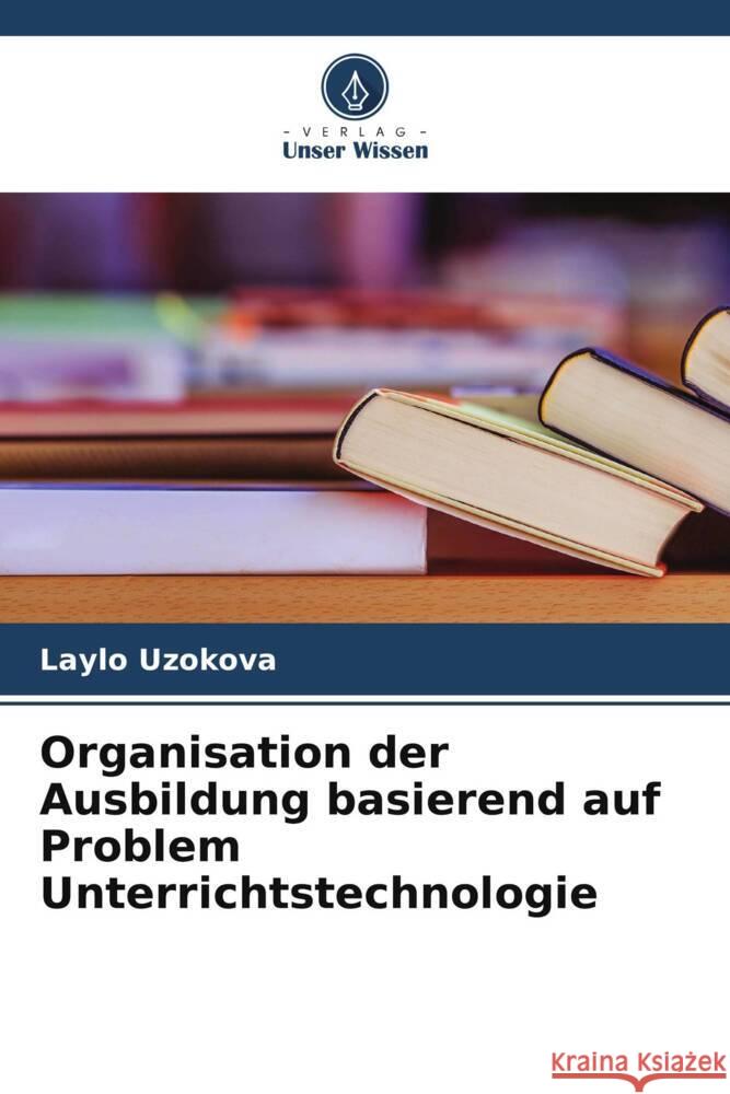 Organisation der Ausbildung basierend auf Problem Unterrichtstechnologie Uzokova, Laylo 9786205595800 Verlag Unser Wissen - książka