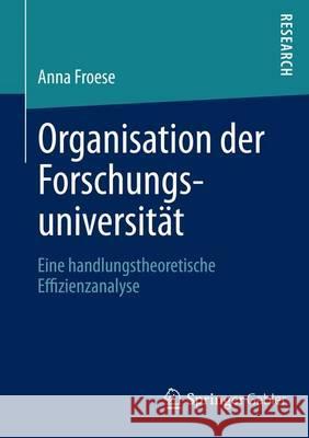 Organisation Der Forschungsuniversität: Eine Handlungstheoretische Effizienzanalyse Froese, Anna 9783658004408 Springer, Berlin - książka