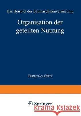 Organisation Der Geteilten Nutzung: Das Beispiel Der Baumaschinenvermietung Opitz, Christian 9783824470693 Springer - książka