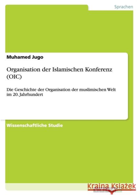 Organisation der Islamischen Konferenz (OIC): Die Geschichte der Organisation der muslimischen Welt im 20. Jahrhundert Jugo, Muhamed 9783656849483 Grin Verlag Gmbh - książka