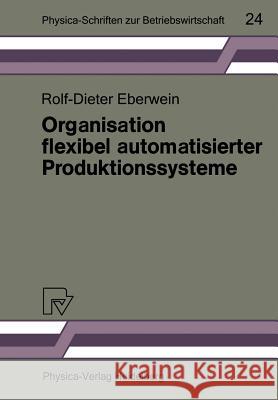 Organisation Flexibel Automatisierter Produktionssysteme: Anwendungsmöglichkeiten Der Gruppentechnologie Für Die Gestaltung Von Produktions- Und Arbei Eberwein, Rolf-Dieter 9783790804263 Physica-Verlag - książka