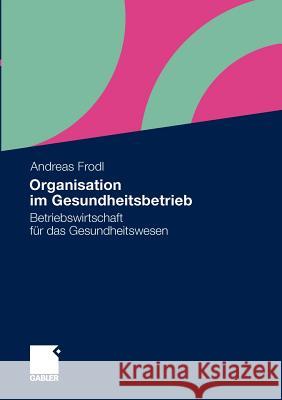 Organisation Im Gesundheitsbetrieb: Betriebswirtschaft Für Das Gesundheitswesen Frodl, Andreas 9783834929174 Gabler - książka