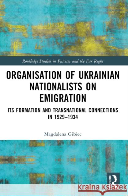 Organisation of Ukrainian Nationalists on Emigration: Its Formation and Transnational Connections in 1929-⁠1934 Magdalena Gibiec 9781032550855 Routledge - książka