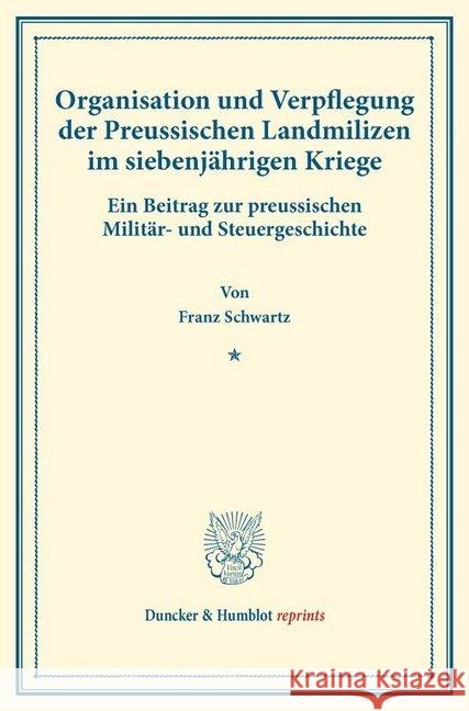 Organisation Und Verpflegung Der Preussischen Landmilizen Im Siebenjahrigen Kriege: Ein Beitrag Zur Preussischen Militar- Und Steuergeschichte. (Staat Schwartz, Franz 9783428177011 Duncker & Humblot - książka