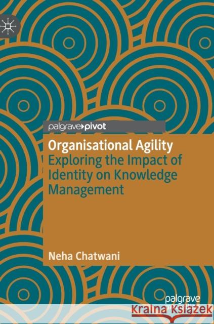 Organisational Agility: Exploring the Impact of Identity on Knowledge Management Chatwani, Neha 9783030172480 Palgrave Pivot - książka