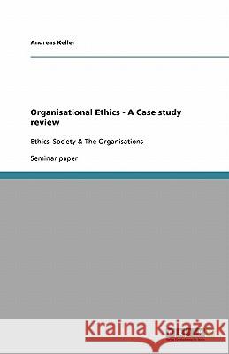 Organisational Ethics - A Case study review : Ethics, Society & The Organisations Andreas Keller 9783640254989 Grin Verlag - książka