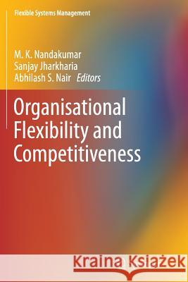 Organisational Flexibility and Competitiveness M. K. Nandakumar Sanjay Jharkharia Abhilash S. Nair 9788132229278 Springer - książka