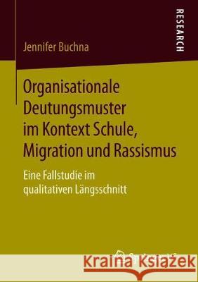 Organisationale Deutungsmuster Im Kontext Schule, Migration Und Rassismus: Eine Fallstudie Im Qualitativen Längsschnitt Buchna, Jennifer 9783658257439 Springer VS - książka