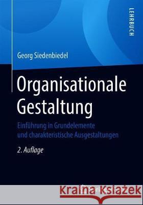 Organisationale Gestaltung: Einführung in Grundelemente Und Charakteristische Ausgestaltungen Siedenbiedel, Georg 9783658317102 Springer Gabler - książka