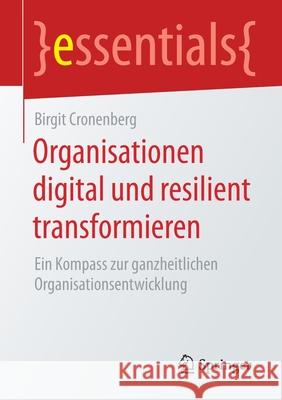 Organisationen Digital Und Resilient Transformieren: Ein Kompass Zur Ganzheitlichen Organisationsentwicklung Cronenberg, Birgit 9783658302405 Springer - książka