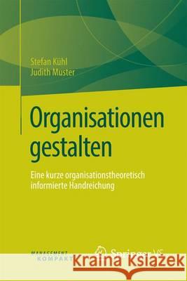 Organisationen Gestalten: Eine Kurze Organisationstheoretisch Informierte Handreichung Kühl, Stefan 9783658125875 Springer vs - książka