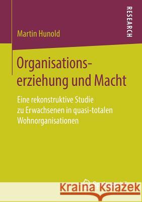 Organisationserziehung Und Macht: Eine Rekonstruktive Studie Zu Erwachsenen in Quasi-Totalen Wohnorganisationen Hunold, Martin 9783658255688 Springer vs - książka