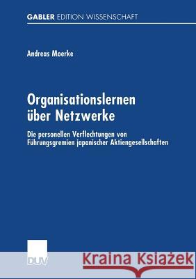 Organisationslernen Über Netzwerke: Die Personellen Verflechtungen Von Führungsgremien Japanischer Aktiengesellschaften Moerke, Andreas 9783824472499 Deutscher Universitatsverlag - książka