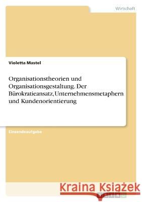 Organisationstheorien und Organisationsgestaltung. Der Bürokratieansatz, Unternehmensmetaphern und Kundenorientierung Mastel, Violetta 9783346760197 Grin Verlag - książka