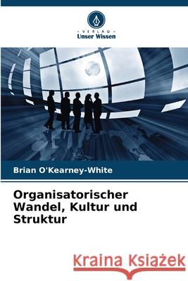 Organisatorischer Wandel, Kultur und Struktur O'Kearney-White, Brian 9786208731540 Verlag Unser Wissen - książka