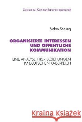 Organisierte Interessen Und Öffentliche Kommunikation: Eine Analyse Ihrer Beziehungen Im Deutschen Kaiserreich (1871 Bis 1914) Seeling, Stefan 9783531128139 Vs Verlag Fur Sozialwissenschaften - książka