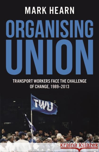 Organising Union: Transport Workers Face the Challenge of Change, 1989-2013 Mark Hearn 9780522871258 Eurospan (JL) - książka