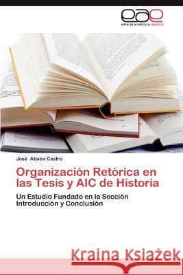 Organizacion Retorica En Las Tesis y Aic de Historia Jos Abac 9783659016165 Editorial Acad Mica Espa Ola - książka