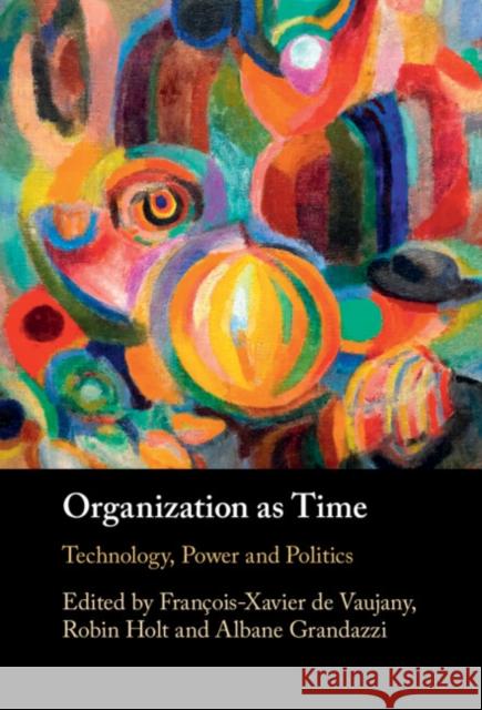 Organization as Time: Technology, Power and Politics Fran?ois-Xavier d Robin Holt Albane Grandazzi 9781009297257 Cambridge University Press - książka