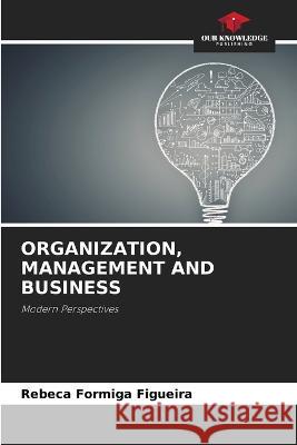 Organization, Management and Business Rebeca Formiga Figueira 9786205287187 Our Knowledge Publishing - książka