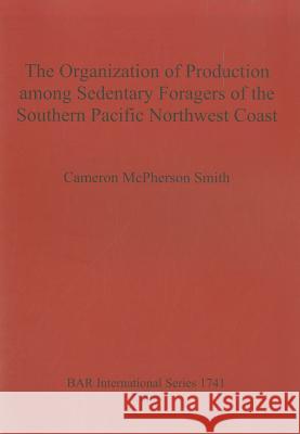 Organization of Production Among Sedentary Foragers of the Southern Pacific Northwest Coast Cameron McPherson Smith 9781407301839 British Archaeological Reports - książka