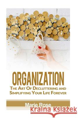 Organization: The Art of Decluttering and Simplifying Your Life Forever Marie Rose 9781537747064 Createspace Independent Publishing Platform - książka