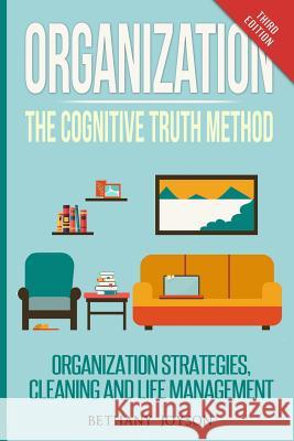 Organization: The Cognitive Truth Method: Organization Strategies, Cleaning & Life Management Bethany Joyson 9781519629968 Createspace Independent Publishing Platform - książka