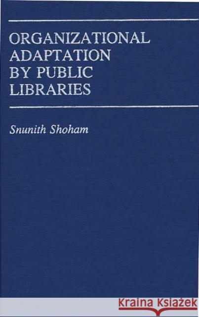 Organizational Adaptation by Public Libraries. Snunith Shoham 9780313244063 Greenwood Press - książka
