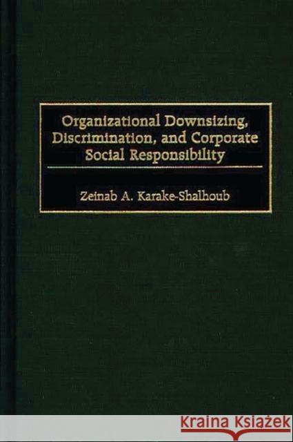 Organizational Downsizing, Discrimination, and Corporate Social Responsibility Zeinab A. Karake 9781567202519 Quorum Books - książka