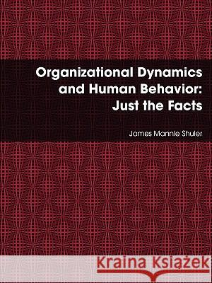 Organizational Dynamics and Human Behavior: Just the Facts James Shuler 9780557078967 Lulu.com - książka