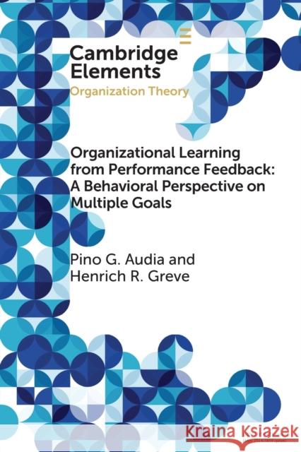 Organizational Learning from Performance Feedback: A Behavioral Perspective on Multiple Goals: A Multiple Goals Perspective Audia, Pino G. 9781108440936 Cambridge University Press - książka
