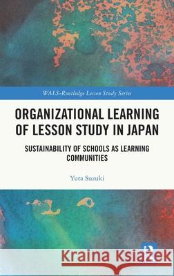 Organizational Learning of Lesson Study in Japan: Sustainability of Schools as Learning Communities Yuta (Tokyo Institute of Technology, Japan) Suzuki 9781041001652 Routledge - książka