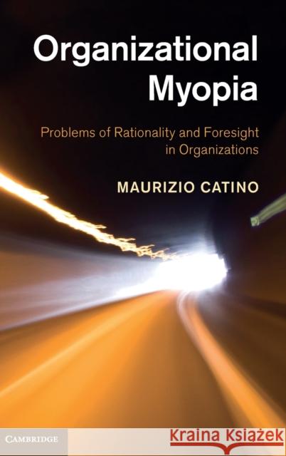 Organizational Myopia: Problems of Rationality and Foresight in Organizations Catino, Maurizio 9781107027039  - książka