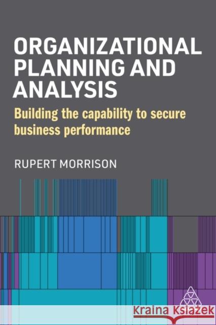 Organizational Planning and Analysis: Building the Capability to Secure Business Performance Rupert Morrison 9781398605817 Kogan Page Ltd - książka