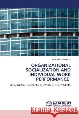 ORGANIZATIONAL SOCIALIZATION AND INDIVIDUAL WORK PERFORMANCE DARIUS, BLESSING 9786206160984 LAP Lambert Academic Publishing - książka